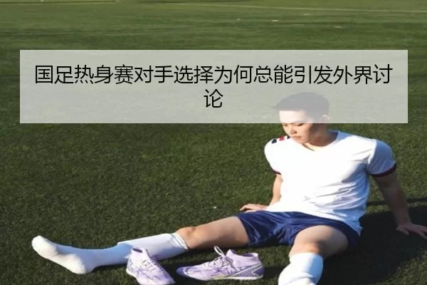 国足热身赛对手选择为何总能引发外界讨论
