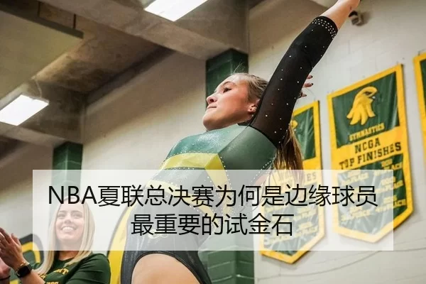 NBA夏联总决赛为何是边缘球员最重要的试金石